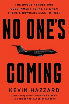 No One's Coming: The Rogue Heroes Our Government Turns to When There's Nowhere Else to Turn by Hazzard, Kevin