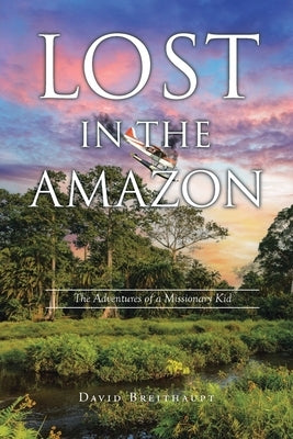 Lost in the Amazon: The Adventures of a Missionary Kid by Breithaupt, David