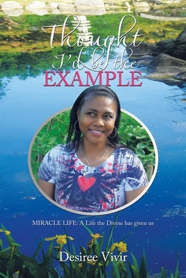 Thought I'd be the Example: MIRACLE LIFE: A Life the Divine has given us by Vivir, Desiree