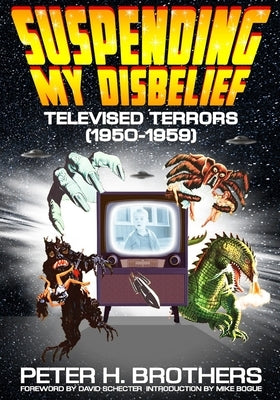 Suspending My Disbelief: Televised Terrors (1950 - 1959) by Brothers, Peter H.