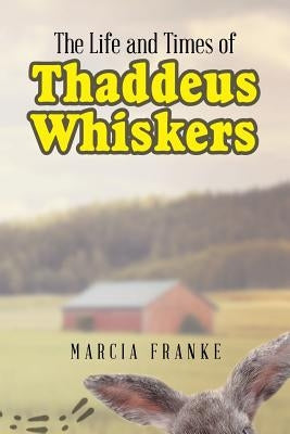 The Life and Times of Thaddeus Whiskers by Franke, Marcia