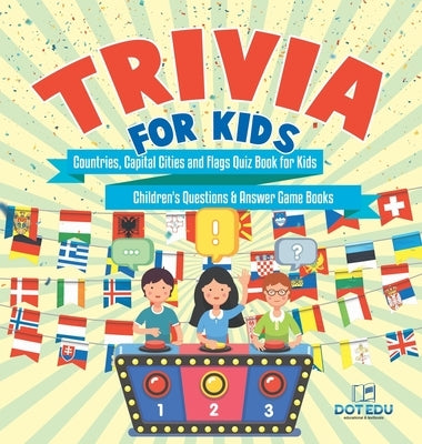 Trivia for Kids Countries, Capital Cities and Flags Quiz Book for Kids Children's Questions & Answer Game Books by Dot Edu