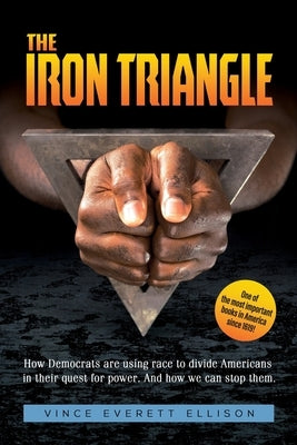 The Iron Triangle: Inside the Liberal Democrat Plan to Use Race to Divide Christians and America in their Quest for Power and How We Can Defeat Them by Ellison, Vince Everett