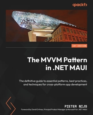 The MVVM Pattern in .NET MAUI: The definitive guide to essential patterns, best practices, and techniques for cross-platform app development by Nijs, Pieter