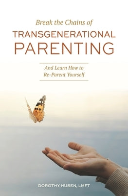 Break the Chains of Transgenerational Parenting: And Learn How to Re-Parent Yourself by Husen, Dorothy