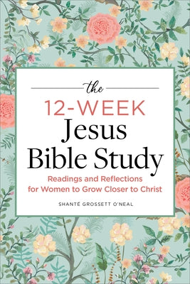 The 12-Week Jesus Bible Study: Readings and Reflections for Women to Grow Closer to Christ by Grossett O'Neal, Shant&#195;&#169;