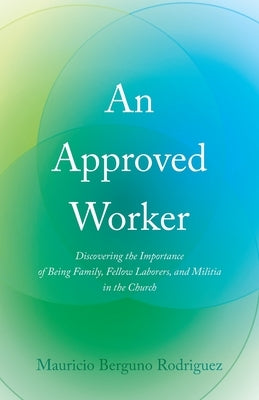 An Approved Worker: Discovering the Importance of Being Family, Fellow Laborers, and Militia in the Church by Rodriguez, Mauricio Bergu&#195;&#177;o