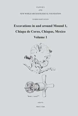 Excavations in and Around Mound 1, Chiapa de Corzo, Chiapas, Mexico: Paper No 87 Volume 87 by Clark, John E.