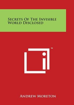 Secrets Of The Invisible World Disclosed by Moreton, Andrew