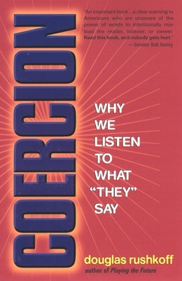 Coercion: Why We Listen to What "They" Say by Rushkoff, Douglas