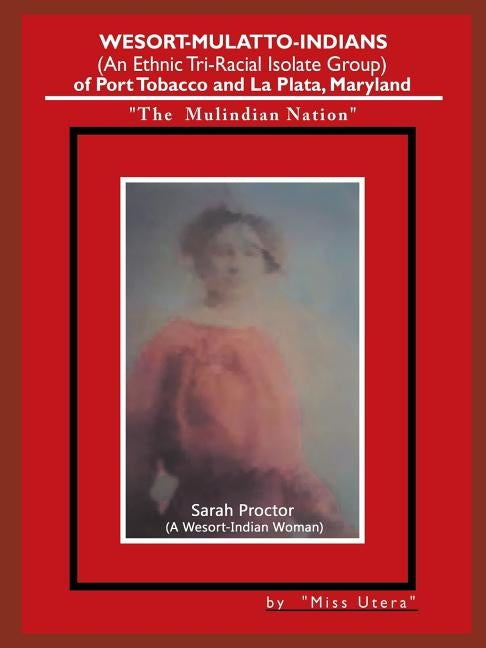 Wesort-Mulatto-Indians (An Ethnic Tri-Racial Isolate Group) of Port Tobacco and La Plata, Maryland: "The Mulindian Nation" by Miss Utera