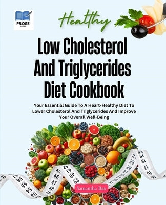 Low Cholesterol And Triglycerides Diet Cookbook: Your Essential Guide to a Heart-Healthy Diet to Lower Cholesterol and Triglycerides and Improve Your by Bax, Samantha