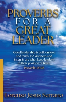 Proverbs For A Great Leader: Good leadership by Serrano, Lorenzo Jesus