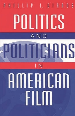 Politics and Politicians in American Film by Gianos, Phillip