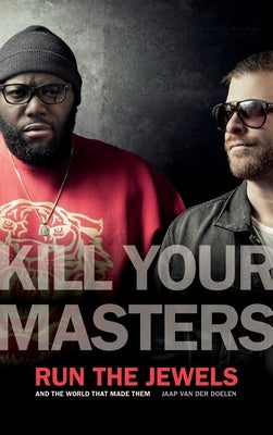 Kill Your Masters: Run the Jewels and the World That Made Them by Doelen, Jaap Van Der