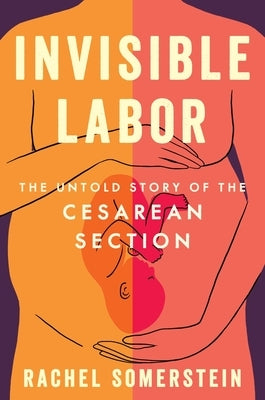 Invisible Labor: The Untold Story of the Cesarean Section by Somerstein, Rachel