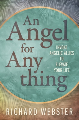 An Angel for Anything: Invoke Angelic Allies to Elevate Your Life by Webster, Richard