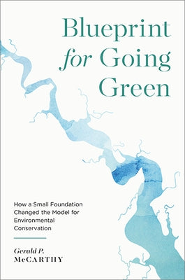 Blueprint for Going Green: How a Small Foundation Changed the Model for Environmental Conservation by McCarthy, Gerald P.