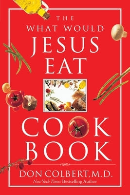 The What Would Jesus Eat Cookbook: Healthy Eating Based on Biblical Principles by Colbert, Don