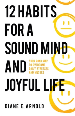 12 Habits for a Sound Mind and Joyful Life: Your Road Map to Overcome Daily Stresses and Messes by Arnold, Diane E.