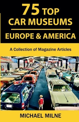 75 Top Car Museums in Europe & America: A Collection of Magazine Articles by Milne, Michael