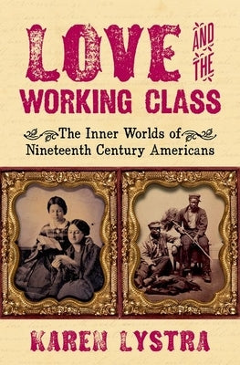 Love and the Working Class: The Inner Worlds of Nineteenth Century Americans by Lystra, Karen