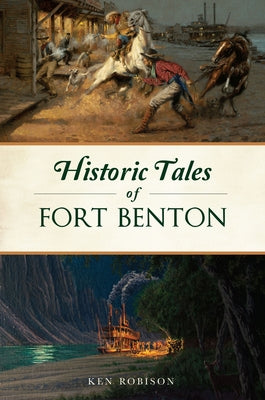 Historic Tales of Fort Benton by Robison, Ken