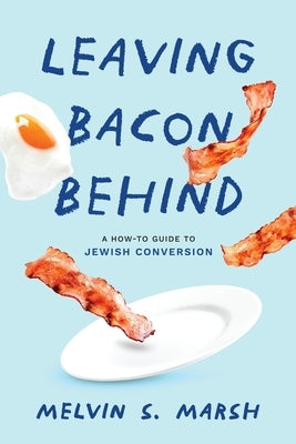 Leaving Bacon Behind: A How-to Guide to Jewish Conversion by Marsh, Melvin S.