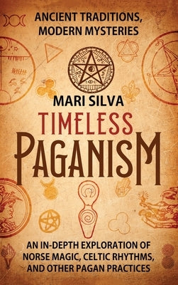 Timeless Paganism: Ancient Traditions, Modern Mysteries - An In-Depth Exploration of Norse Magic, Celtic Rhythms, and Other Pagan Practic by Silva, Mari