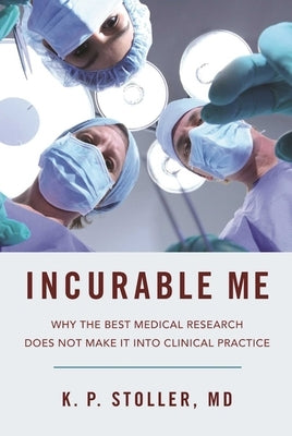 Incurable Me: Why the Best Medical Research Does Not Make It Into Clinical Practice by Stoller, K. P.