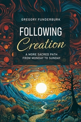 Following Creation: A More Sacred Path from Monday to Sunday by Funderburk, Gregory