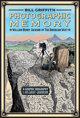 Photographic Memory: William Henry Jackson and the American West by Griffith, Bill