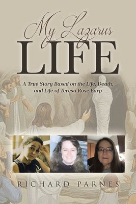 My Lazarus Life: A True Story Based on the Life, Death, and Life of Teresa-Rose Earp by Parnes, Richard