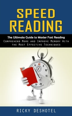 Speed Reading: The Ultimate Guide to Master Fast Reading (Comprehend More and Improve Memory With the Most Effective Techniques) by Deshotel, Ricky