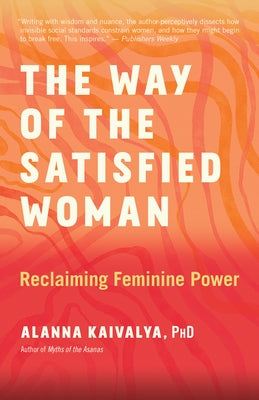 The Way of the Satisfied Woman: Reclaiming Feminine Power by Kaivalya, Alanna