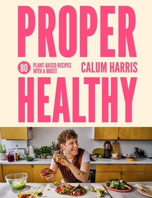 Proper Healthy: 80 Plant-Based Recipes with a Boost by Harris, Calum