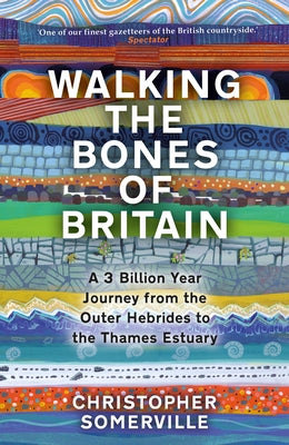 Walking the Bones of Britain: A 3 Billion Year Journey from the Outer Hebrides to the Thames Estuary by Somerville, Christopher