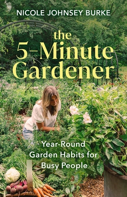 The 5-Minute Gardener: Year-Round Garden Habits for Busy People by Johnsey Burke, Nicole