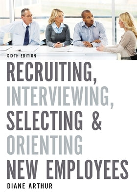 Recruiting, Interviewing, Selecting, and Orienting New Employees by Arthur, Diane