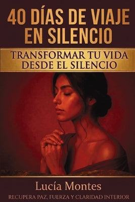 40 Días De Viaje En Silencio Transformar Tu Vida Desde El Silencio: Recupera Paz, Fuerza Y Claridad Interior by Montes, LucÃ­a