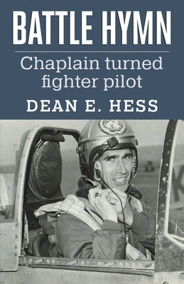 Battle Hymn: From Chaplain to Fighter Pilot by Hess, Dean E.