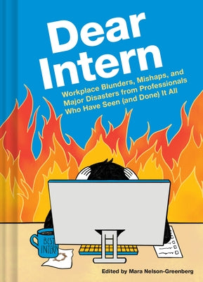Dear Intern: Workplace Blunders, Mishaps, and Major Disasters from Professionals Who Have Seen (and Done) It All by Nelson-Greenberg, Mara