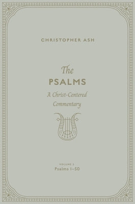 The Psalms: A Christ-Centered Commentary (Volume 2, Psalms 1-50) Volume 1 by Ash, Christopher