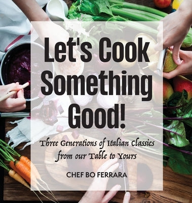 Let's Cook Something Good!: Three Generations of Italian Classics from our Table to Yours by Ferrara, Chef Bo