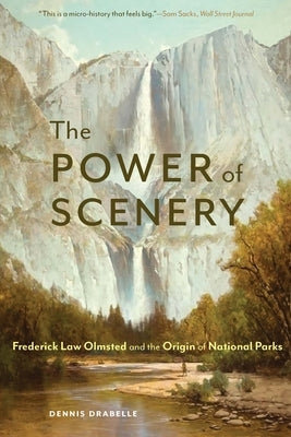 The Power of Scenery: Frederick Law Olmsted and the Origin of National Parks by Drabelle, Dennis