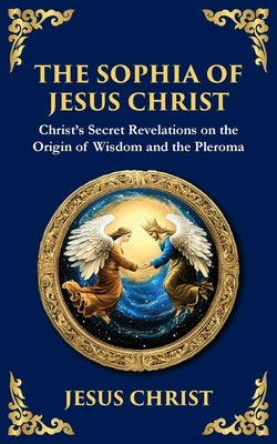 The Sophia of Jesus Christ: Revealing Divine Wisdom and Spiritual Enlightenment by Christ (Gnostic Tradition), Jesus