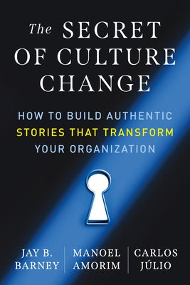 The Secret of Culture Change: How to Build Authentic Stories That Transform Your Organization by Barney, Jay B.