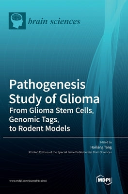 Pathogenesis Study of Glioma: From Glioma Stem Cells, Genomic Tags, to Rodent Models by Tang, Hailiang