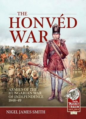 The Honv?d War: Armies of the Hungarian War of Independence 1848-49 by Smith, Nigel James