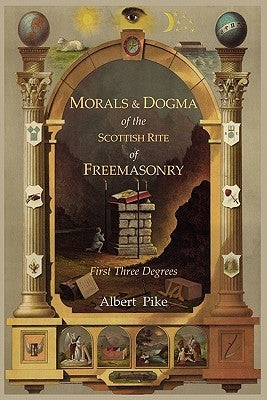 Morals and Dogma of the Ancient and Accepted Scottish Rite of Freemasonry: First Three Degrees by Pike, Albert